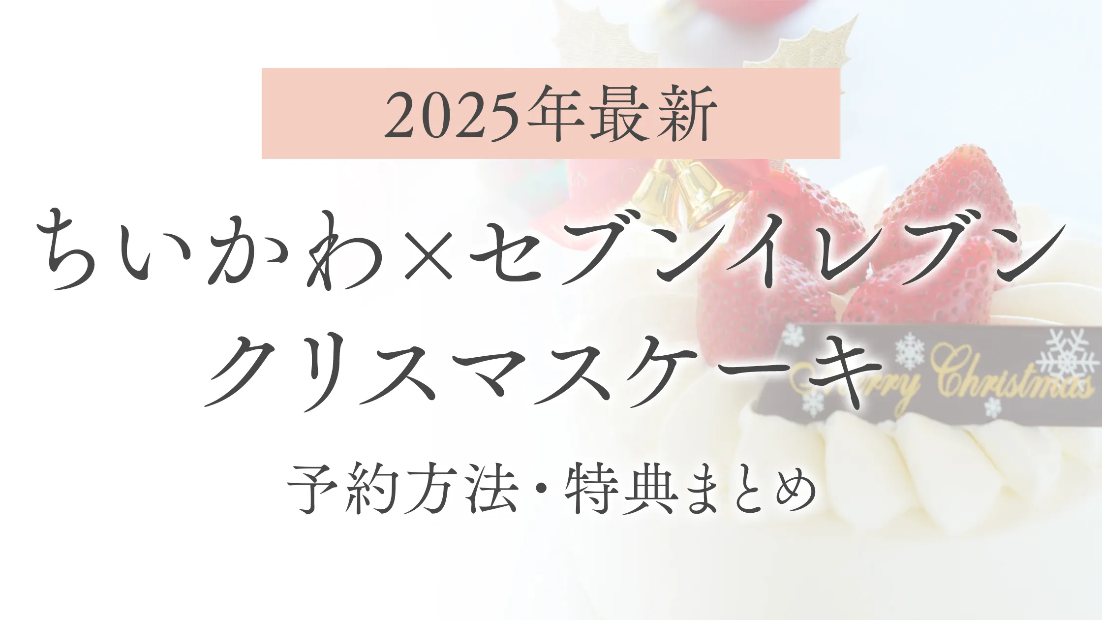 【2025年最新】ちいかわ×セブンイレブンのクリスマスケーキ｜予約方法・特典まとめ