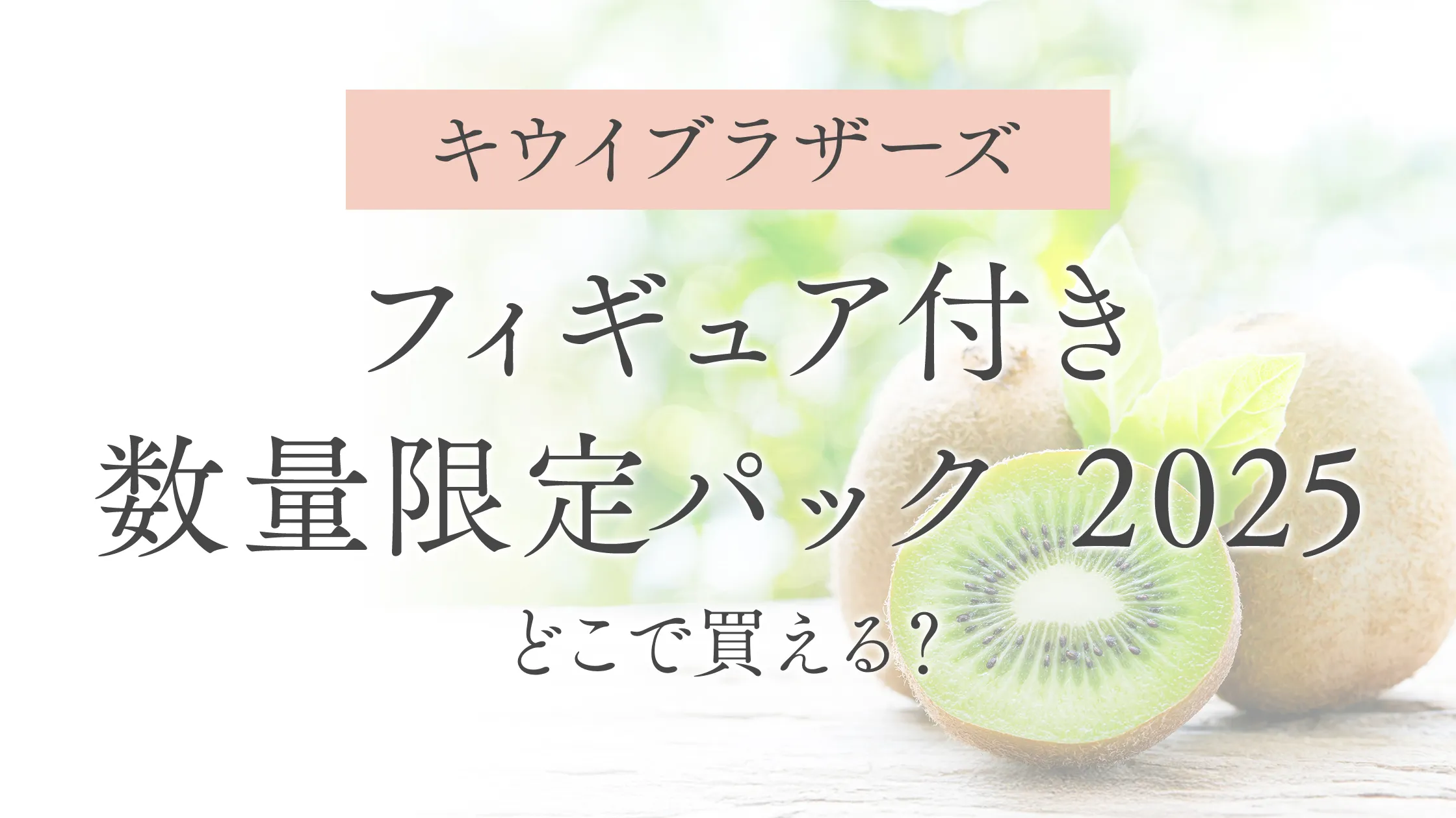 【キウイブラザーズ】フィギュア付数量限定パック 2025 どこで買える？