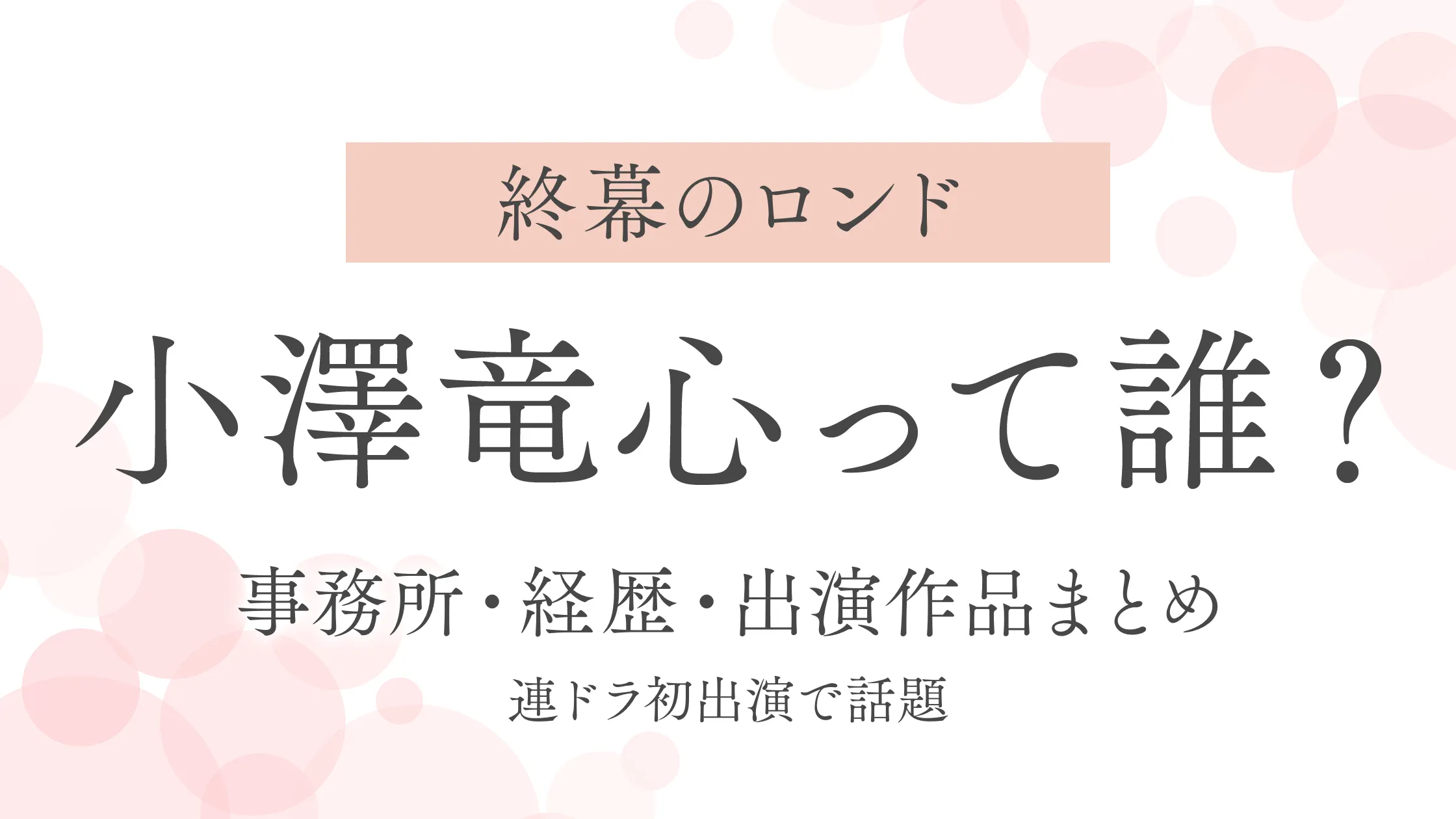 【終幕のロンド】小澤竜心って誰？事務所・経歴・出演作品まとめ｜連ドラ初出演で話題