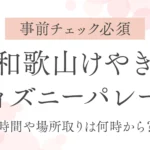 和歌山けやきディズニーパレード｜時間や場所取りは何時から？